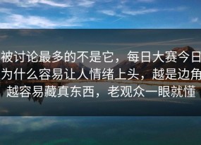被讨论最多的不是它，每日大赛今日为什么容易让人情绪上头，越是边角越容易藏真东西，老观众一眼就懂