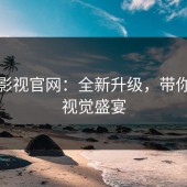 蘑菇影视官网：全新升级，带你畅享视觉盛宴