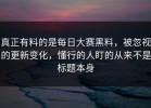 真正有料的是每日大赛黑料，被忽视的更新变化，懂行的人盯的从来不是标题本身