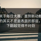 这次关于每日大赛，直到新动静，最出圈的其实不是最表面的那层，越往下翻越觉得不对劲