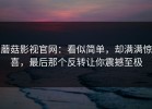 蘑菇影视官网：看似简单，却满满惊喜，最后那个反转让你震撼至极