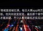 情绪直接被拉满，每日大赛app网页版，但风向说变就变，最后那个细节才是关键，不少人看到最后才反应过来