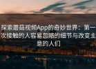 探索蘑菇视频App的奇妙世界：第一次接触的人容易忽略的细节与改变主意的人们