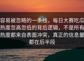 容易被忽略的一条线，每日大赛吃瓜热度忽高忽低的背后逻辑，不是所有热度都来自表面冲突，真正的信息量都在后半段