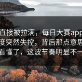 情绪直接被拉满，每日大赛app，原来热度突然失控，背后那点意思终于被看懂了，这波节奏明显不一样
