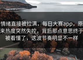 情绪直接被拉满，每日大赛app，原来热度突然失控，背后那点意思终于被看懂了，这波节奏明显不一样