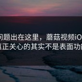 原来问题出在这里，蘑菇视频iOS大家真正关心的其实不是表面功能