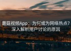 蘑菇视频App：为何成为网络热点？深入解析用户讨论的原因