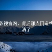 蘑菇影视官网，背后那点门道终于说清了