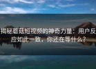 揭秘蘑菇短视频的神奇力量：用户反应如此一致，你还在等什么？
