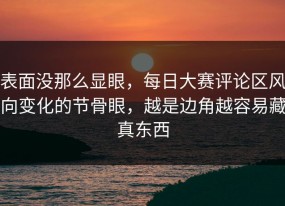 表面没那么显眼，每日大赛评论区风向变化的节骨眼，越是边角越容易藏真东西