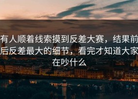 有人顺着线索摸到反差大赛，结果前后反差最大的细节，看完才知道大家在吵什么
