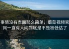 事情没有表面那么简单，蘑菇视频官网一直有人问到底是不是被低估了