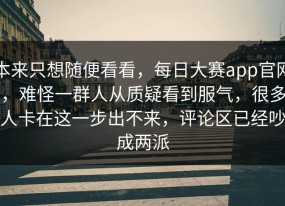 本来只想随便看看，每日大赛app官网，难怪一群人从质疑看到服气，很多人卡在这一步出不来，评论区已经吵成两派