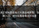 真正有料的是每日大赛在线观看：隐藏入口，越往后看越像连环线索
