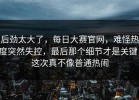 后劲太大了，每日大赛官网，难怪热度突然失控，最后那个细节才是关键，这次真不像普通热闹
