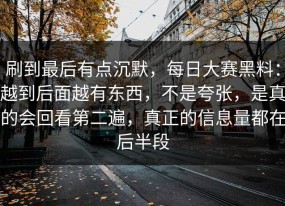 刷到最后有点沉默，每日大赛黑料：越到后面越有东西，不是夸张，是真的会回看第二遍，真正的信息量都在后半段