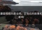 蘑菇视频风靡全网，它背后的故事和影响