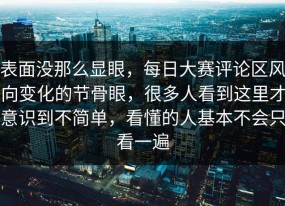 表面没那么显眼，每日大赛评论区风向变化的节骨眼，很多人看到这里才意识到不简单，看懂的人基本不会只看一遍