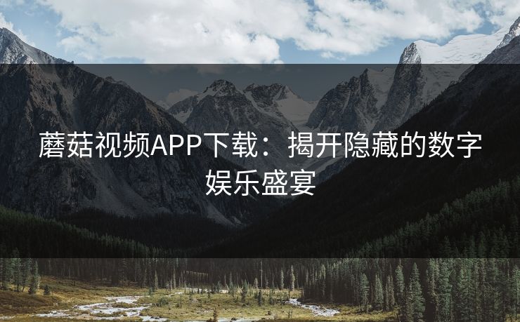 蘑菇视频APP下载：揭开隐藏的数字娱乐盛宴