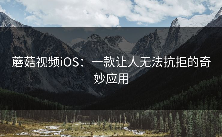 蘑菇视频iOS：一款让人无法抗拒的奇妙应用
