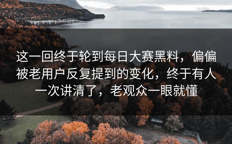 这一回终于轮到每日大赛黑料，偏偏被老用户反复提到的变化，终于有人一次讲清了，老观众一眼就懂