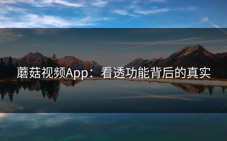蘑菇视频App：看透功能背后的真实