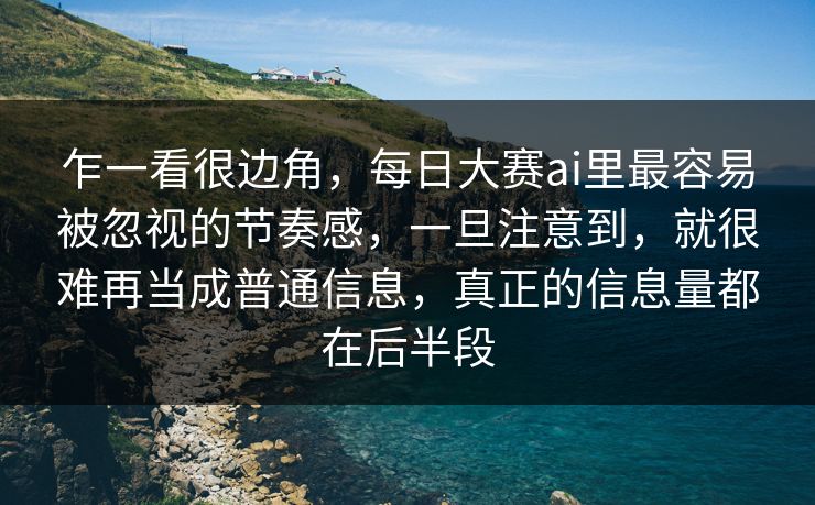 乍一看很边角，每日大赛ai里最容易被忽视的节奏感，一旦注意到，就很难再当成普通信息，真正的信息量都在后半段