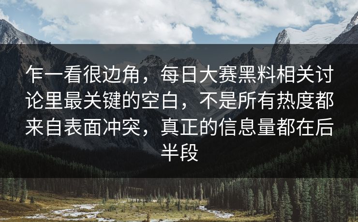 乍一看很边角，每日大赛黑料相关讨论里最关键的空白，不是所有热度都来自表面冲突，真正的信息量都在后半段