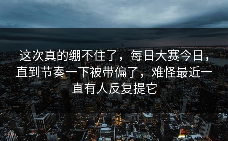 这次真的绷不住了，每日大赛今日，直到节奏一下被带偏了，难怪最近一直有人反复提它