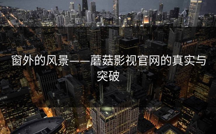 窗外的风景——蘑菇影视官网的真实与突破