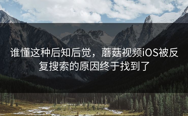 谁懂这种后知后觉，蘑菇视频iOS被反复搜索的原因终于找到了