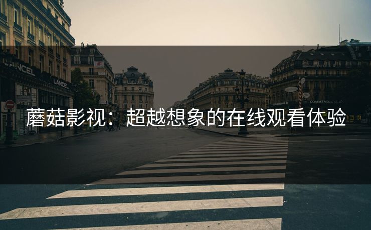 蘑菇影视：超越想象的在线观看体验