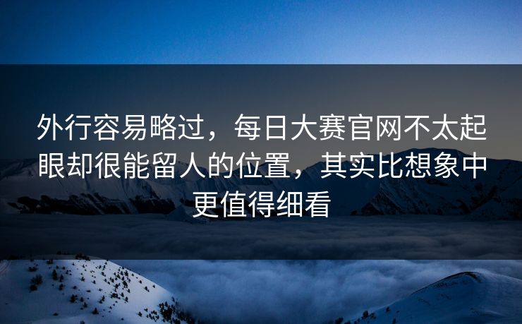 外行容易略过，每日大赛官网不太起眼却很能留人的位置，其实比想象中更值得细看