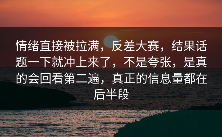 情绪直接被拉满，反差大赛，结果话题一下就冲上来了，不是夸张，是真的会回看第二遍，真正的信息量都在后半段